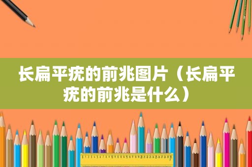 长扁平疣的前兆图片（长扁平疣的前兆是什么）
