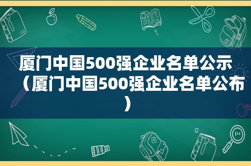 厦门中国500强企业名单公示（厦门中国500强企业名单公布）