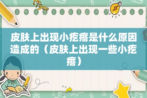 皮肤上出现小疙瘩是什么原因造成的（皮肤上出现一些小疙瘩）