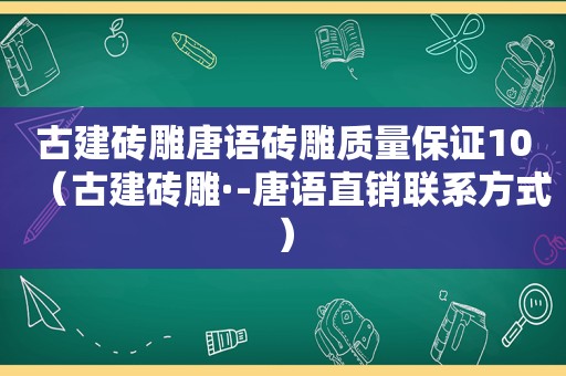 古建砖雕唐语砖雕质量保证10（古建砖雕·-唐语直销联系方式）