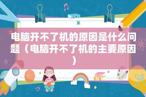 电脑开不了机的原因是什么问题（电脑开不了机的主要原因）