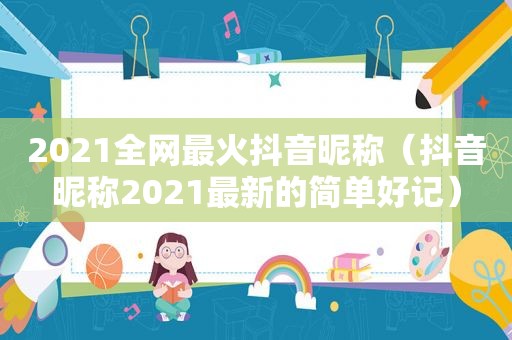 2021全网最火抖音昵称（抖音昵称2021最新的简单好记）