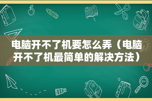 电脑开不了机要怎么弄（电脑开不了机最简单的解决方法）