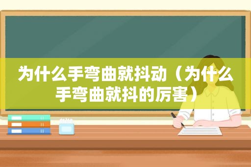 为什么手弯曲就抖动（为什么手弯曲就抖的厉害）
