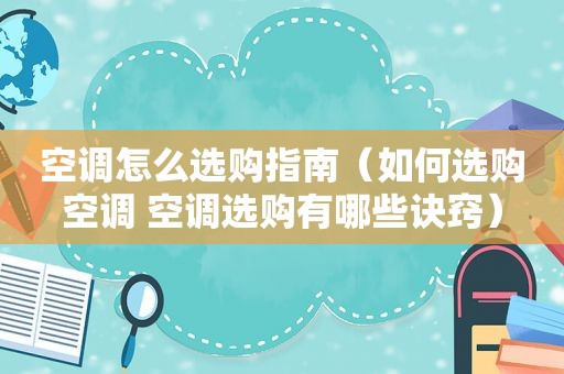 空调怎么选购指南（如何选购空调 空调选购有哪些诀窍）