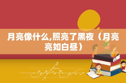月亮像什么,照亮了黑夜（月亮亮如白昼）