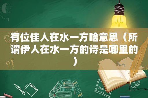 有位佳人在水一方啥意思（所谓 *** 在水一方的诗是哪里的）
