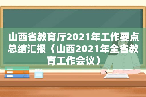 山西省教育厅2021年工作要点总结汇报（山西2021年全省教育工作会议）