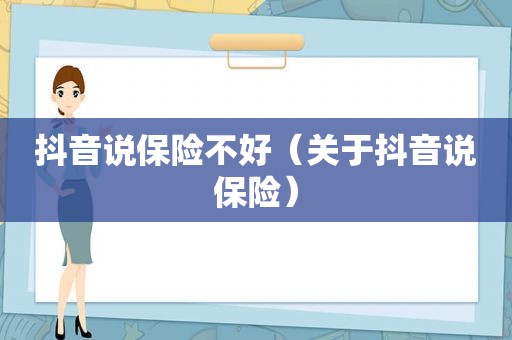 抖音说保险不好（关于抖音说保险）