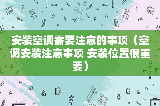 安装空调需要注意的事项（空调安装注意事项 安装位置很重要）
