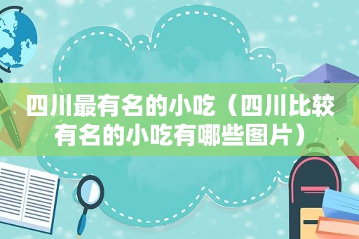 四川最有名的小吃（四川比较有名的小吃有哪些图片）