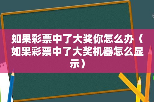 如果彩票中了大奖你怎么办（如果彩票中了大奖机器怎么显示）