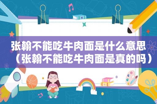 张翰不能吃牛肉面是什么意思（张翰不能吃牛肉面是真的吗）