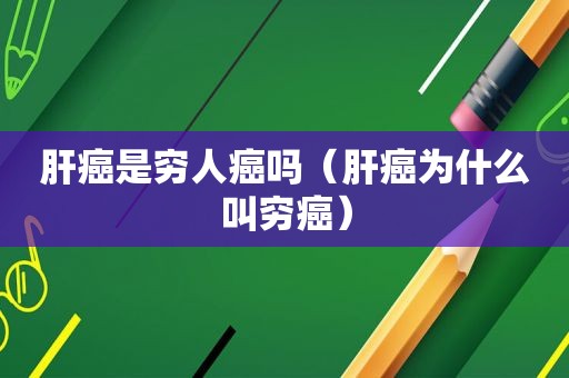 肝癌是穷人癌吗（肝癌为什么叫穷癌）