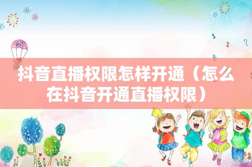 抖音直播权限怎样开通（怎么在抖音开通直播权限）
