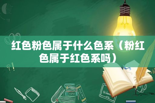 红色粉色属于什么色系（粉红色属于红色系吗）