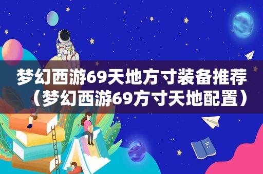梦幻西游69天地方寸装备推荐（梦幻西游69方寸天地配置）