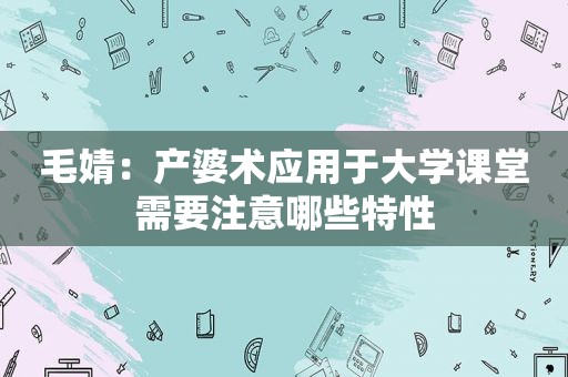 毛婧：产婆术应用于大学课堂需要注意哪些特性