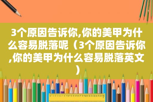 3个原因告诉你,你的美甲为什么容易脱落呢（3个原因告诉你,你的美甲为什么容易脱落英文）
