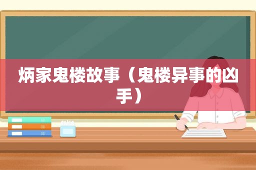 炳家鬼楼故事（鬼楼异事的凶手）