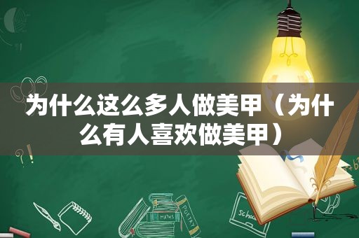 为什么这么多人做美甲（为什么有人喜欢做美甲）