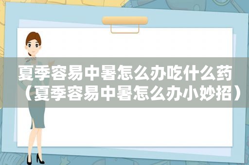 夏季容易中暑怎么办吃什么药（夏季容易中暑怎么办小妙招）