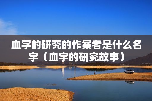 血字的研究的作案者是什么名字（血字的研究故事）