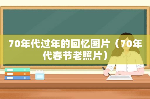 70年代过年的回忆图片（70年代春节老照片）