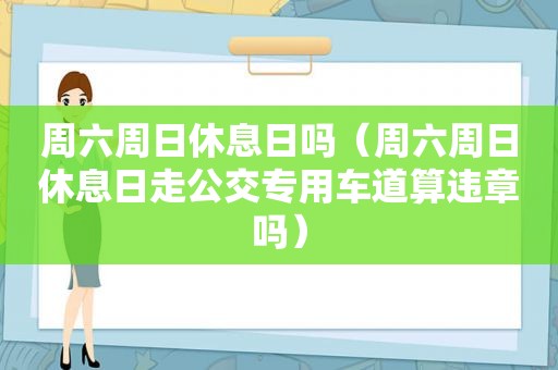 周六周日休息日吗（周六周日休息日走公交专用车道算违章吗）