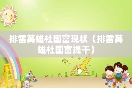 排雷英雄杜国富现状（排雷英雄杜国富提干）