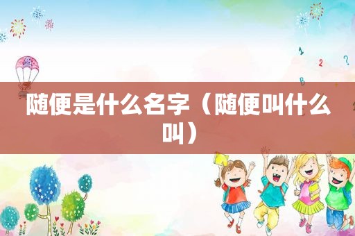 随便是什么名字（随便叫什么叫）