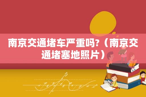 南京交通堵车严重吗?（南京交通堵塞地照片）