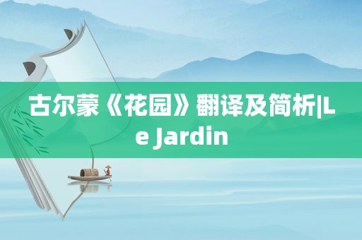 古尔蒙《花园》翻译及简析|Le Jardin
