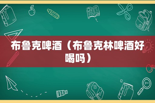 布鲁克啤酒（布鲁克林啤酒好喝吗）