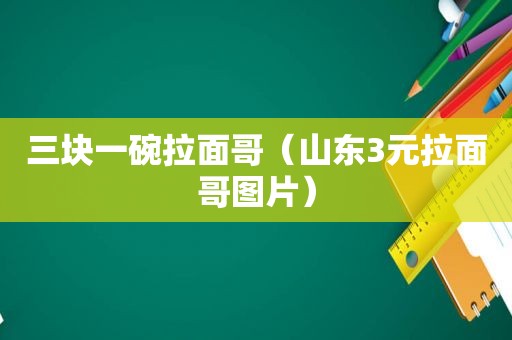 三块一碗拉面哥（山东3元拉面哥图片）