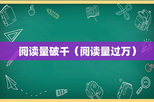 阅读量破千（阅读量过万）