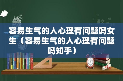 容易生气的人心理有问题吗女生（容易生气的人心理有问题吗知乎）