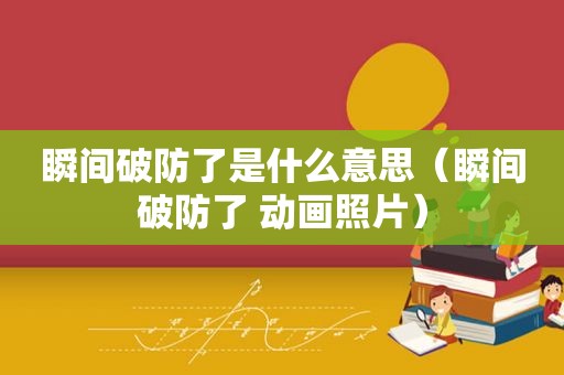 瞬间破防了是什么意思（瞬间破防了 动画照片）
