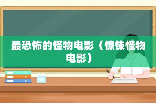 最恐怖的怪物电影（惊悚怪物电影）