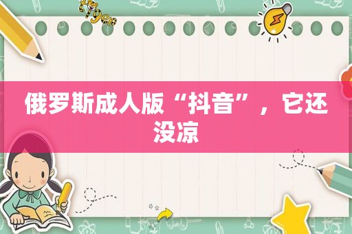 俄罗斯 *** “抖音”，它还没凉