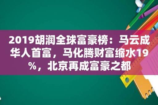 2019胡润全球富豪榜：马云成华人首富，马化腾财富缩水19%，北京再成富豪之都