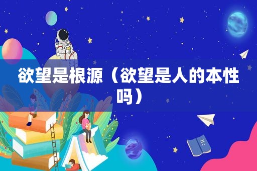 欲望是根源（欲望是人的本性吗）