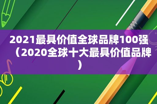 2021最具价值全球品牌100强（2020全球十大最具价值品牌）