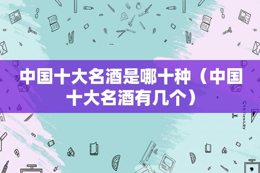 中国十大名酒是哪十种（中国十大名酒有几个）