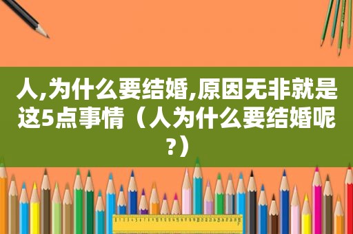 人,为什么要结婚,原因无非就是这5点事情（人为什么要结婚呢?）  第1张
