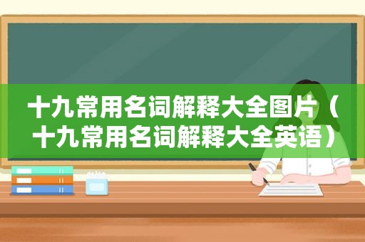 十九常用名词解释大全图片（十九常用名词解释大全英语）