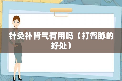 针灸补肾气有用吗（打督脉的好处）