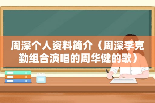 周深个人资料简介（周深李克勤组合演唱的周华健的歌）