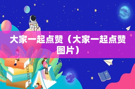 大家一起点赞（大家一起点赞图片）