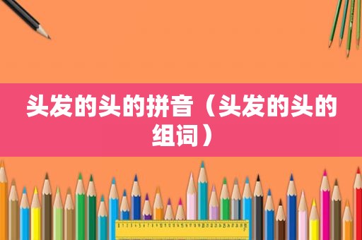 头发的头的拼音（头发的头的组词）